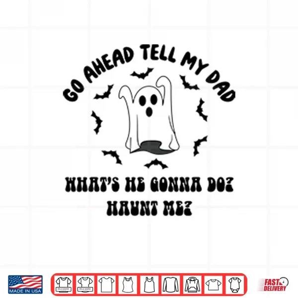 Design Go Ahead Tell My Dad Whats He Gonna Do Haunt Me Halloween Shirt