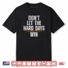 Don’t Let Hard Days Win Shirt