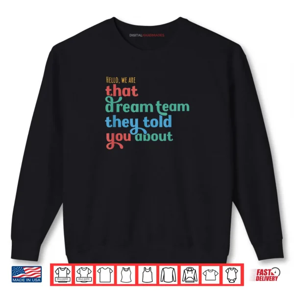 Sweatshirt Hello We Are That Dream Team They Told You About Shirt