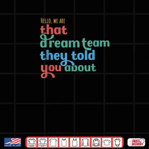 Design Hello We Are That Dream Team They Told You About Shirt