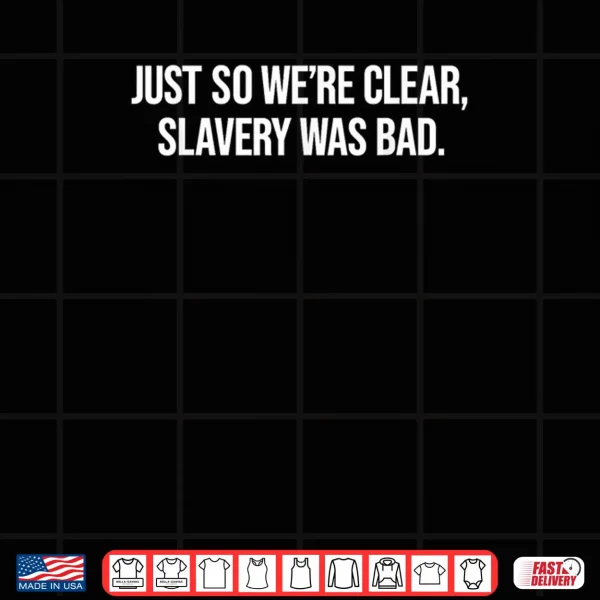 Design Just So Were Clear Slavery was Bad Funny Quote Shirt