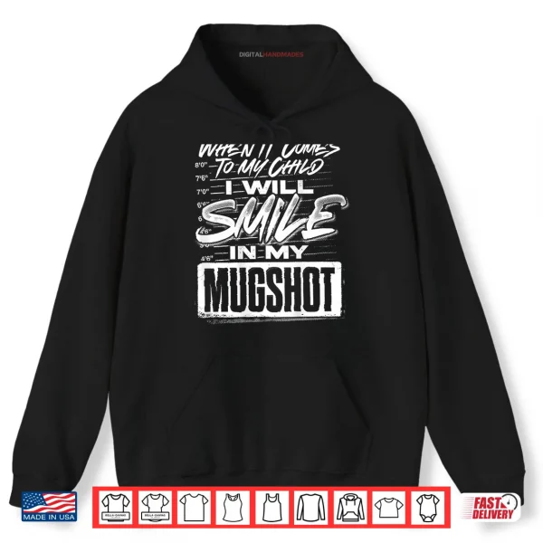 Hoodie When It Comes to My Child I Will Smile in My Mugshot Shirt
