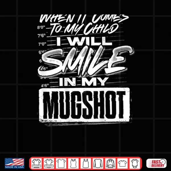 Design When It Comes to My Child I Will Smile in My Mugshot Shirt