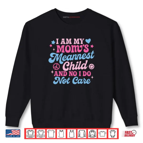 Sweatshirt I Am My Moms Meanest Child And No I Dont Care Shirt