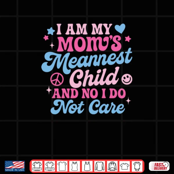 Design I Am My Moms Meanest Child And No I Dont Care Shirt