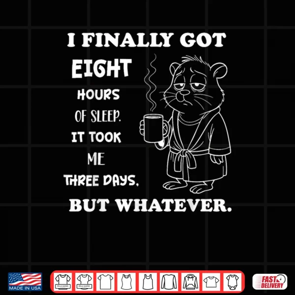 Design I Finally Got 8 Hours of Sleep It Took Me Three Days Funny Shirt