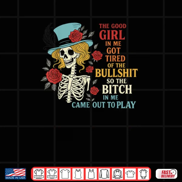 Design The Good Girl in Me Got Tired of The Bullshit Lady Skeleton Shirt