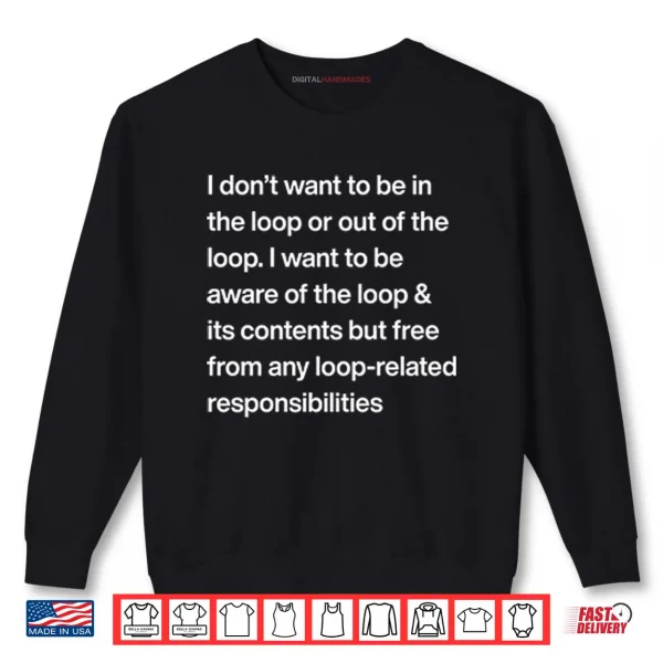 Sweatshirt I Dont Want To Be In The Loop Or Out Of The Loop Shirt