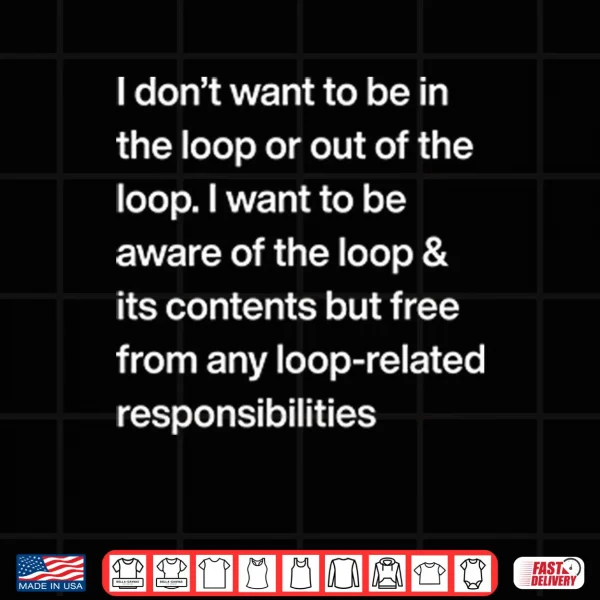 Design I Dont Want To Be In The Loop Or Out Of The Loop Shirt