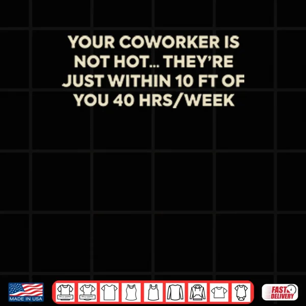 Design Your Coworker Is Not Hot Theyre Just Within 10 Ft Of You 4 Hrs Week Shirt