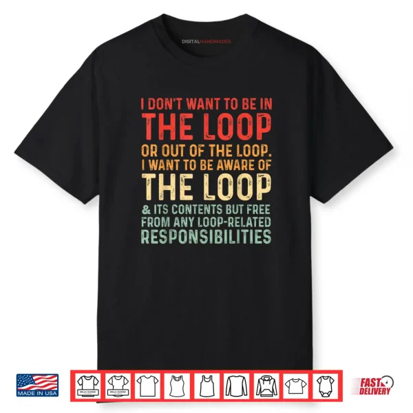 I Don’t Want To Be In The Loop Or Out Of The Loop I Want To Shirt