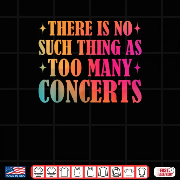 Design There is No Such Thing As Too Many Concerts Music Lover Shirt
