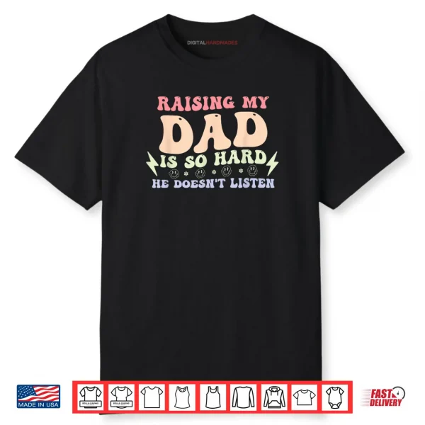 Raising My Dad is So Hard He Doesn’t Listen Shirt
