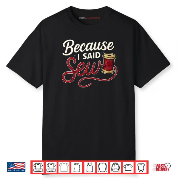 Because I Said Sew Sewing Craft Funny Humor Shirt