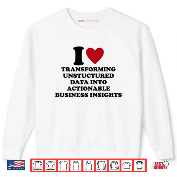 Sweatshirt I Love Transforming Unstructured Data Into Actionable Business Insights Shirt