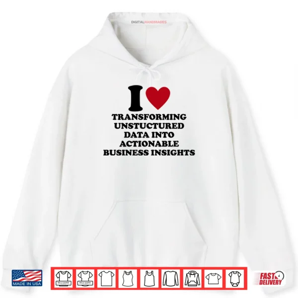 Hoodie I Love Transforming Unstructured Data Into Actionable Business Insights Shirt