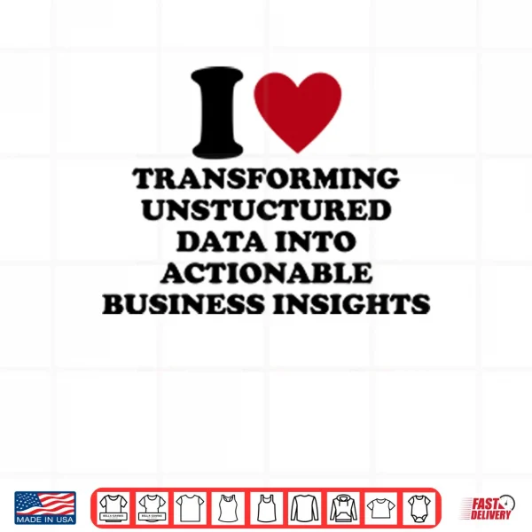 Design I Love Transforming Unstructured Data Into Actionable Business Insights Shirt