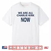 We Are All Charlie Kirk Now Shirt