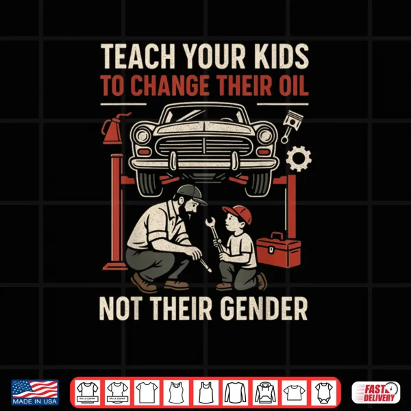 Design Funny Teach Your Kids to Change Their Oil Not Their Gender Shirt
