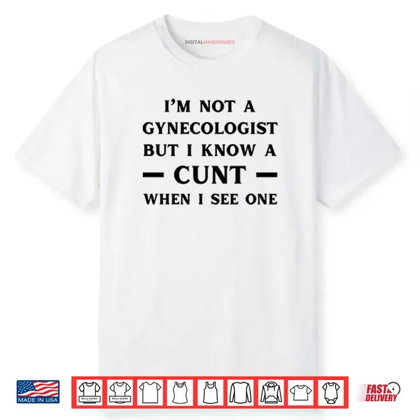 I’m No Gynecologist But I Know A Cunt When I See One Shirt