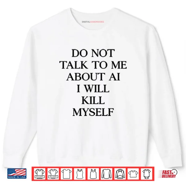 Sweatshirt Do Not Talk To %CE%9Ce About AI I Will Kill Myself Shirt