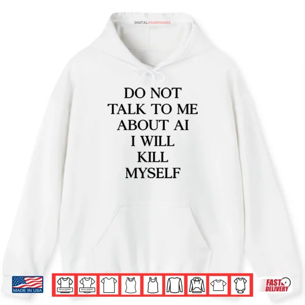 Hoodie Do Not Talk To %CE%9Ce About AI I Will Kill Myself Shirt