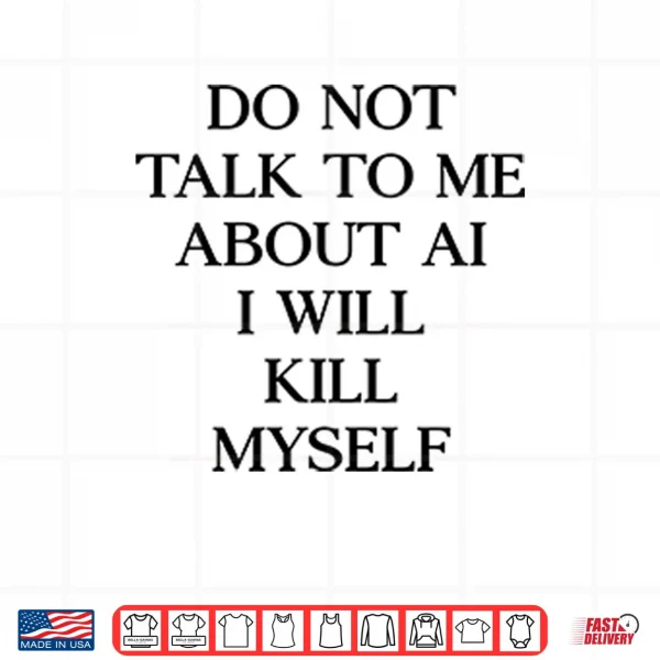 Design Do Not Talk To %CE%9Ce About AI I Will Kill Myself Shirt