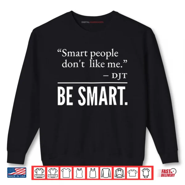 Sweatshirt Smart People Dont Like Me DJT Be Smart Shirt