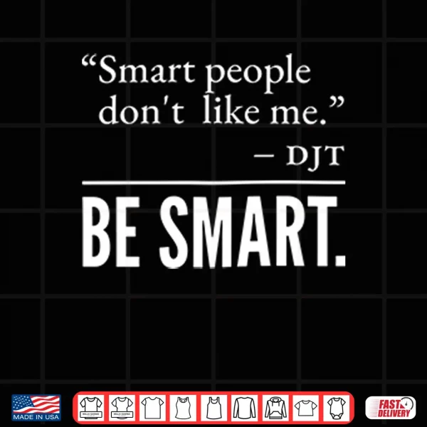 Design Smart People Dont Like Me DJT Be Smart Shirt