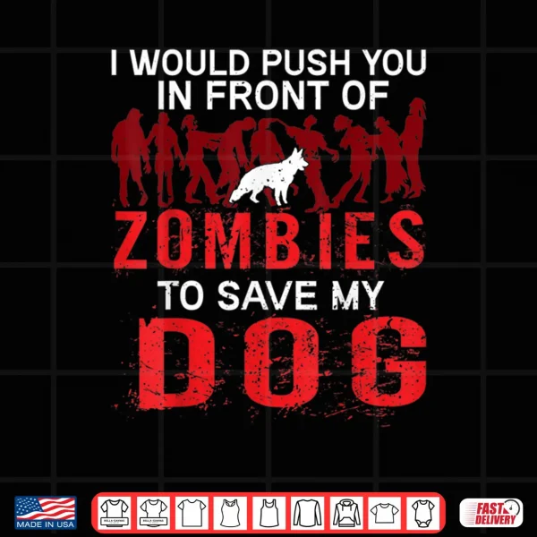Design I Would Push You In Front Of Zombies To Save My Dog Shirt