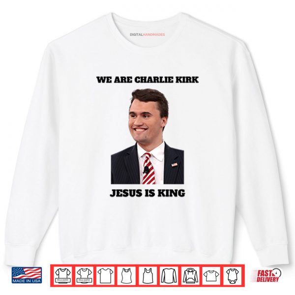 Sweatshirt We Are Charlie Kirk Jesus Is King Shirt