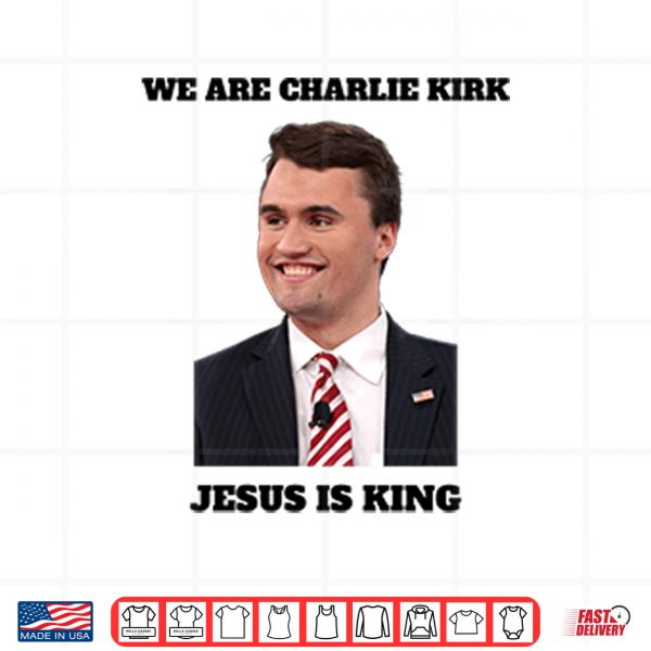 Design We Are Charlie Kirk Jesus Is King Shirt