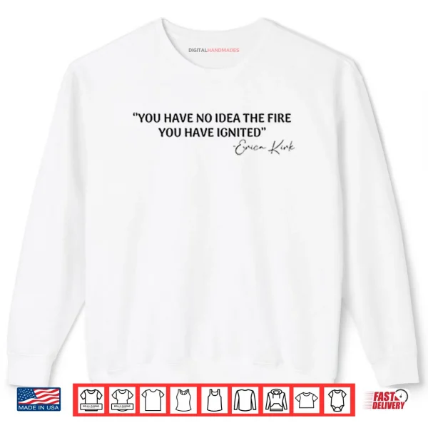 Sweatshirt You Have No Idea The Fire You Have Ignited Erica Kirk Shirt