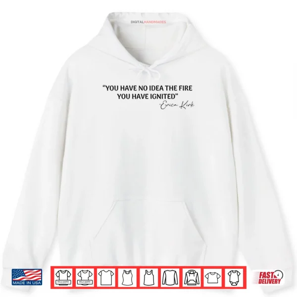 Hoodie You Have No Idea The Fire You Have Ignited Erica Kirk Shirt