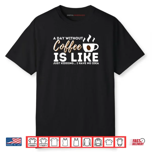 A Day Without Coffee Is Like   Funny Coffee Lover Caffeine Shirt