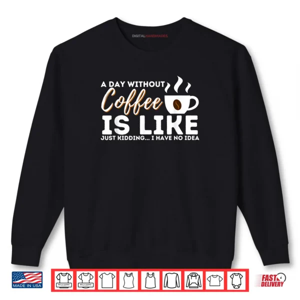 Sweatshirt A Day Without Coffee Is Like Funny Coffee Lover Caffeine Shirt