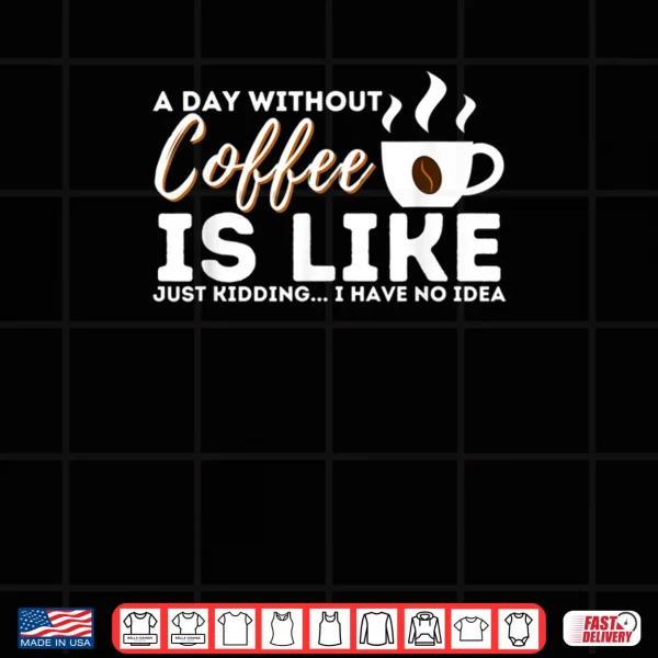 Design A Day Without Coffee Is Like Funny Coffee Lover Caffeine Shirt
