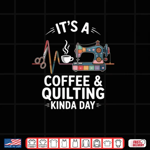 Design Its A Coffee And Quilting Kinda Day Quilter Funny Quilt Shirt