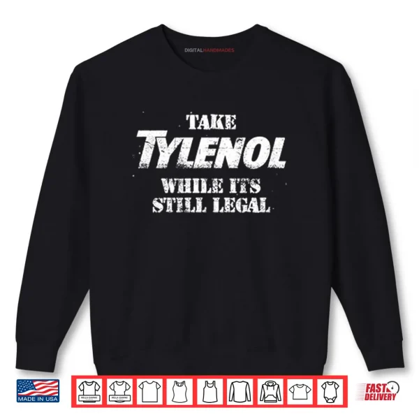Sweatshirt Take Tylenol While Its Still Legal Shirt