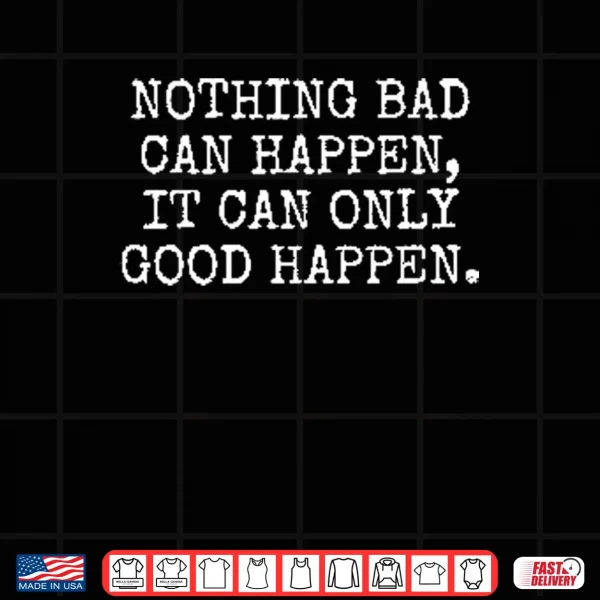 Design Nothing Bad Can Happen It Can Only Good Happen Trump Shirt