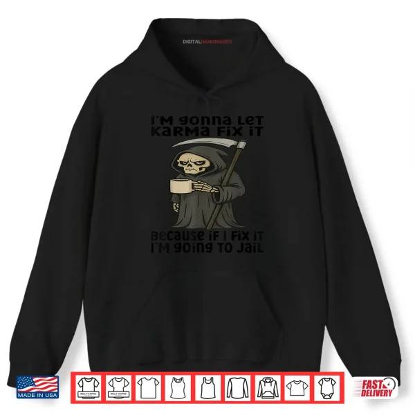 Hoodie Im Gonna Let Karma Fix It Because If I Fix It Im Going To Shirt