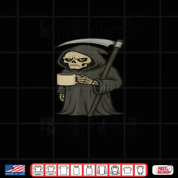 Design Im Gonna Let Karma Fix It Because If I Fix It Im Going To Shirt