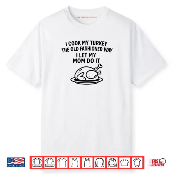 I Cook My Turkey The Old Fashioned Way I Let My Mom Do It Funny Shirt