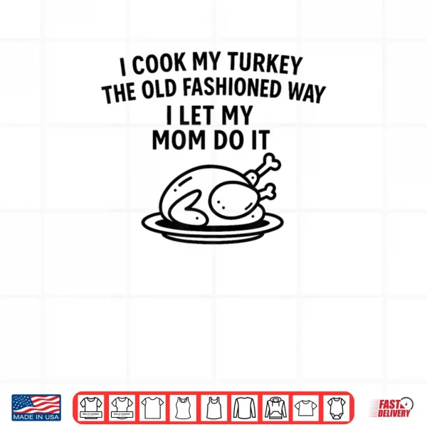 Design I Cook My Turkey The Old Fashioned Way I Let My Mom Do It Funny Shirt