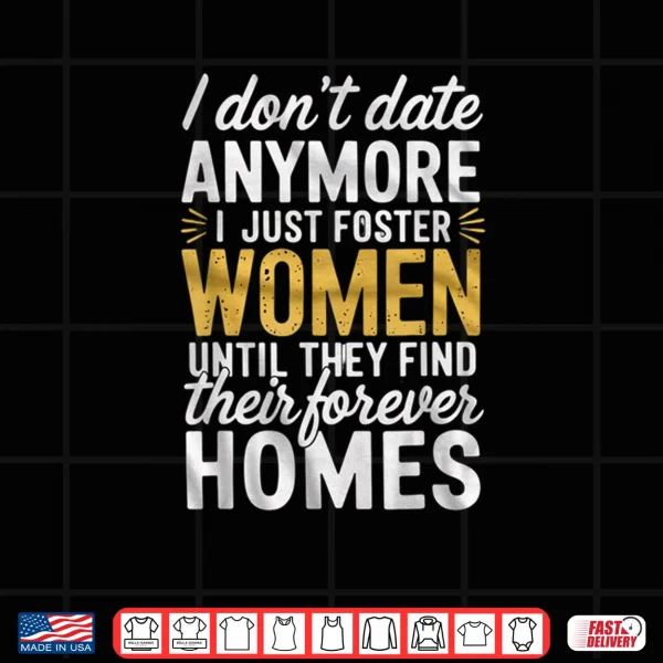 Design I Dont Date Anymore Just Foster Women Until They Find Homes Shirt