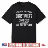 I Never Question Christopher’s Choices Because I’m One of Them Shirt