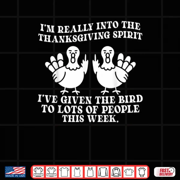 Design Im Really Into The Thanksgiving Spirit Ive Given The Bird Shirt
