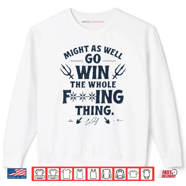 Sweatshirt Might As Well Go Win The Whole Fucking Thing Shirt