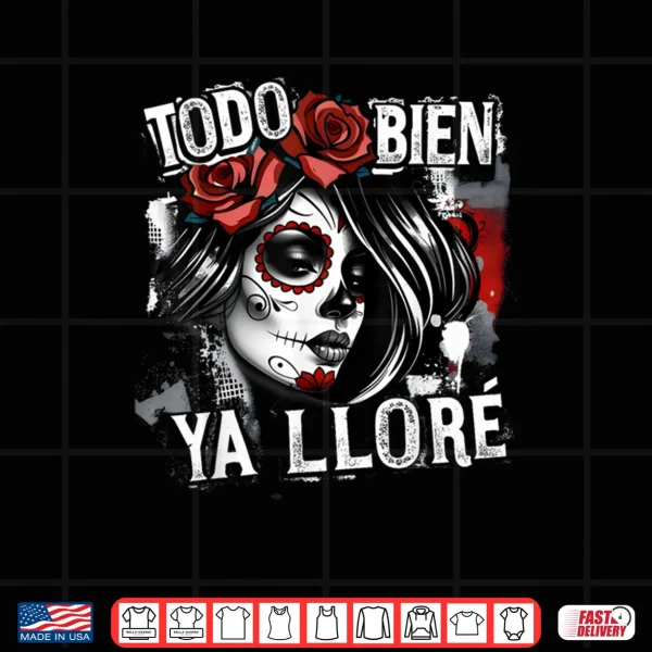 Design Todo Bien Ya Llore Dia de Los Muertos Shirt