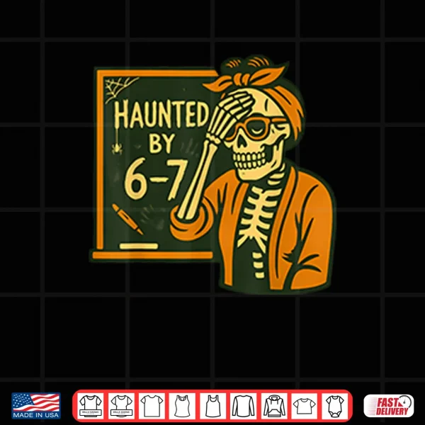 Design Haunted By 6 7 Funny Teacher Halloween Skeleton Six Seven Meme Shirt
